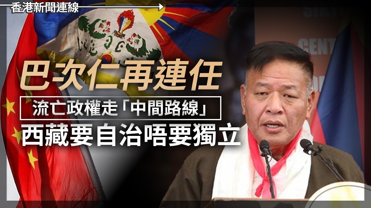 巴次仁再連任 流亡政權走「中間路線」 西藏要自治唔要獨立