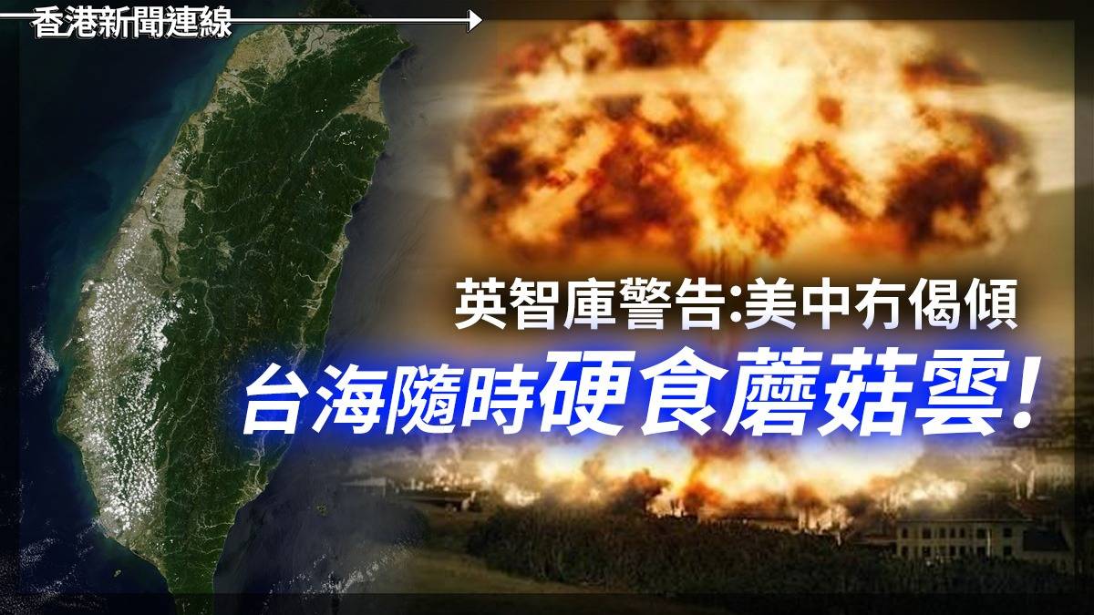 英智庫警告 美中冇偈傾 台海隨時硬食蘑菇雲!