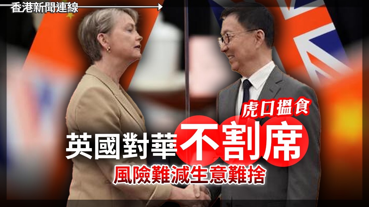 虎口搵食 英國對華不割席 風險難減生意難捨