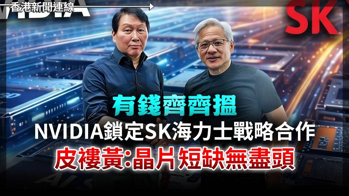 有錢齊齊搵 NVIDIA 鎖定 SK 海力士戰略合作 皮褸黃:晶片短缺無盡頭