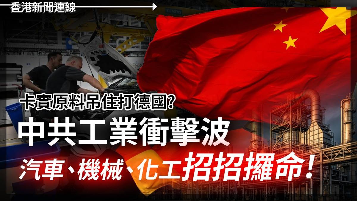 卡實原料吊住打德國? 中共工業衝擊波 汽車、機械、化工招招攞命!