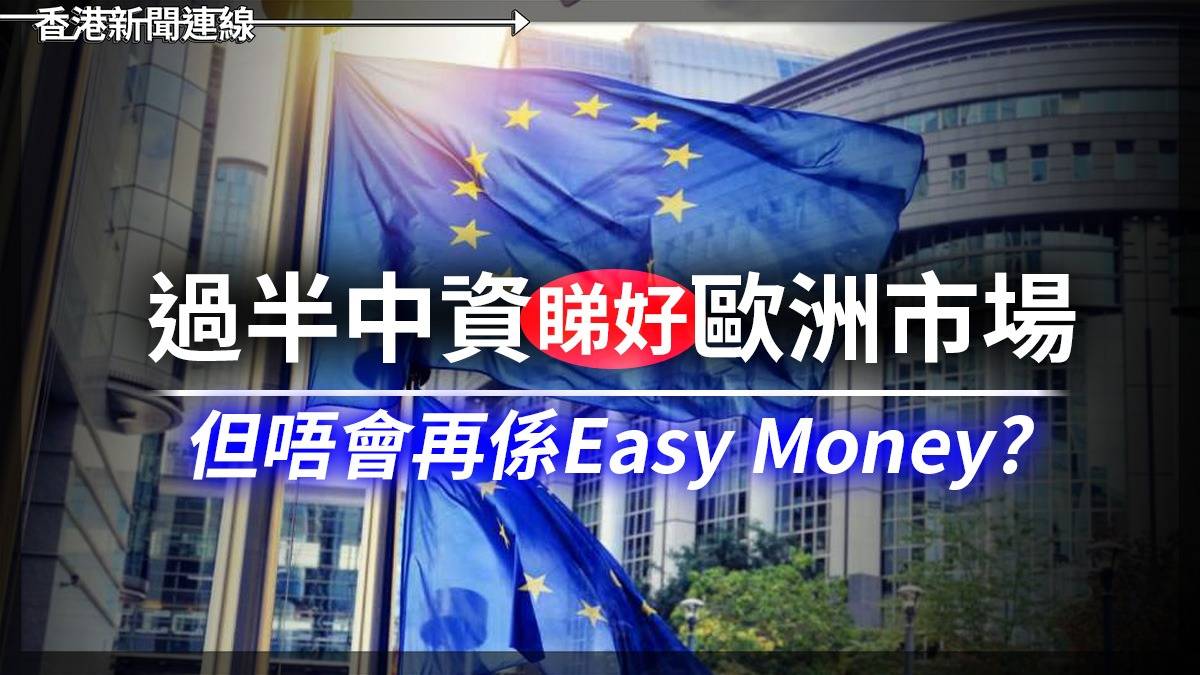 過半中資睇好歐洲市場 但唔會再係Easy Money?