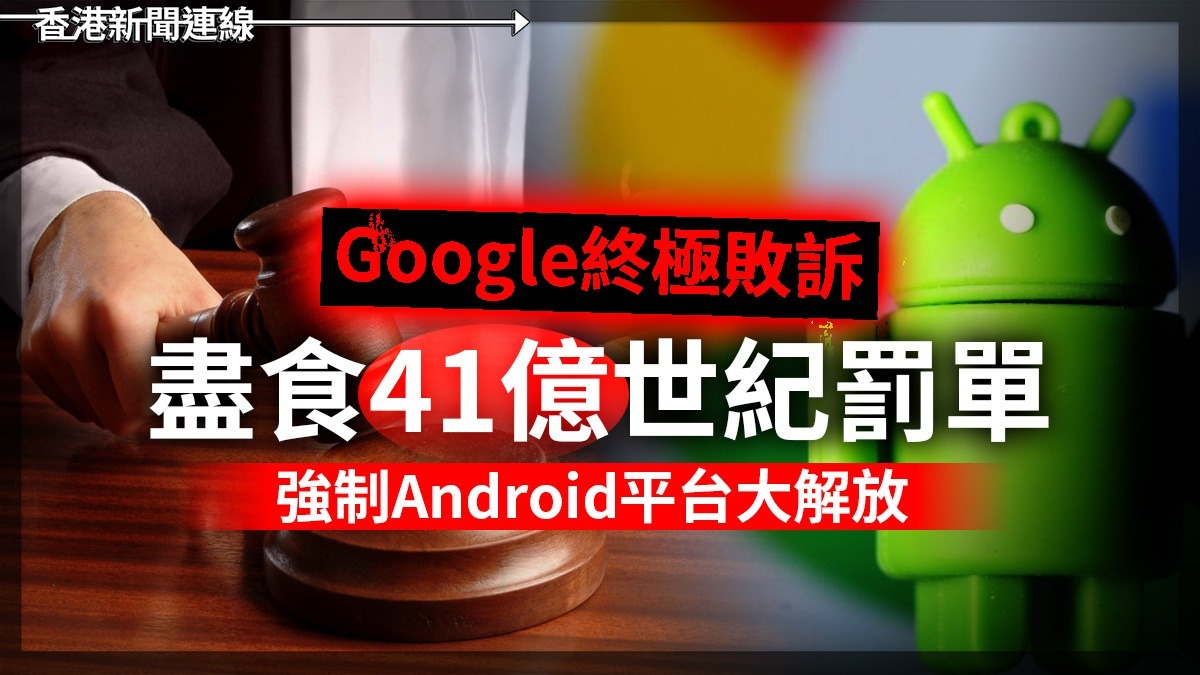 Google終極敗訴 盡食41億世紀罰單 強制Android平台大解放