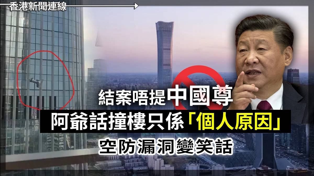 結案唔提「中國尊」 阿爺話撞樓只係「個人原因」 空防漏洞變笑話