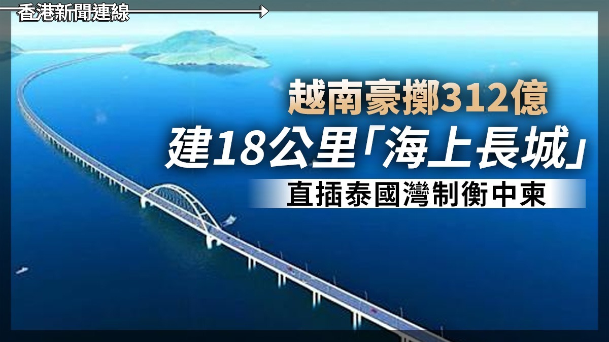 越南豪擲312億 建18公里「海上長城」 直插泰國灣制衡中柬