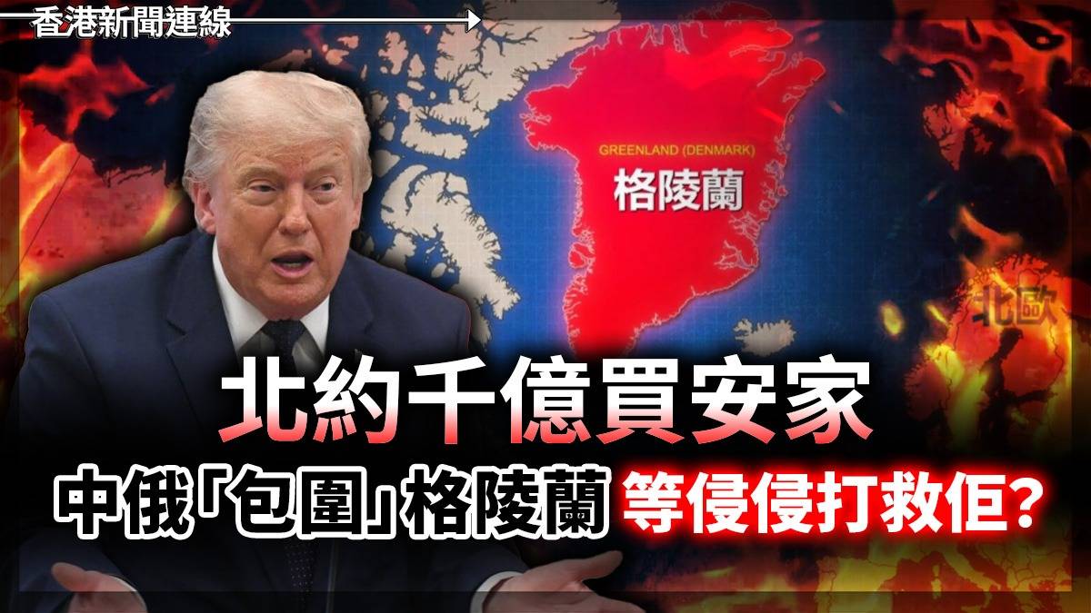 北約千億買安家 中俄「包圍」格陵蘭 等侵侵打救佢?