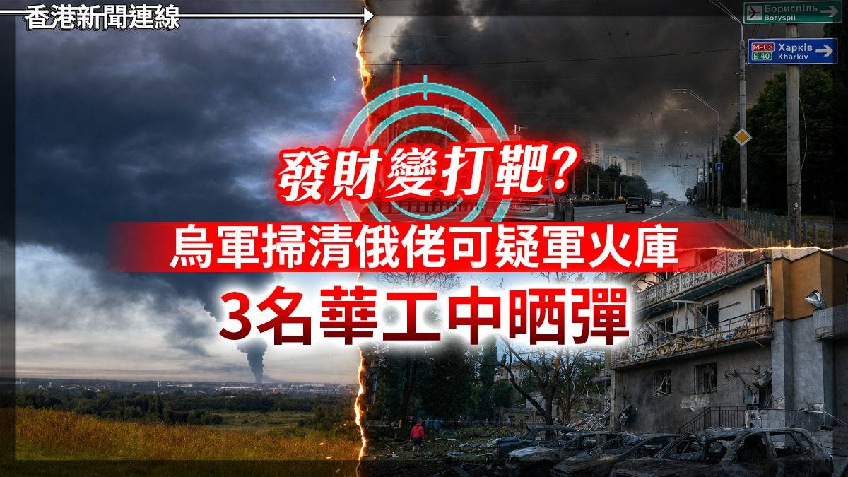 發財變打靶? 烏軍掃清俄佬可疑軍火庫 3名華工中晒彈
