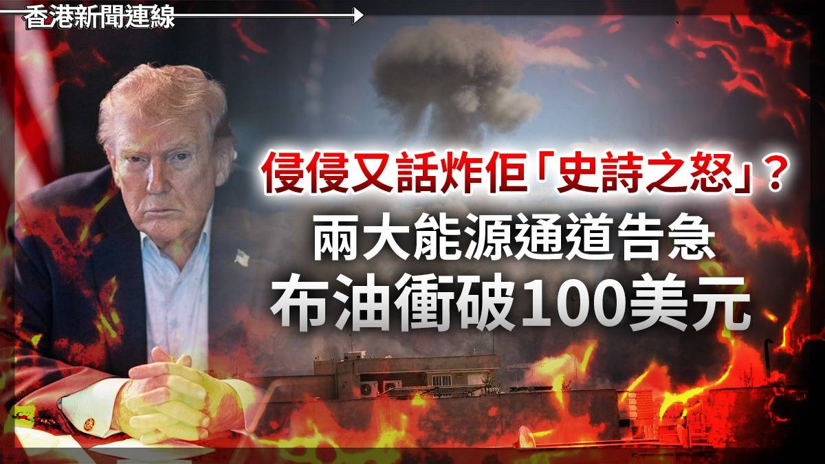 侵侵又話炸佢「史詩之怒」? 兩大能源通道告急 布油衝破100美元