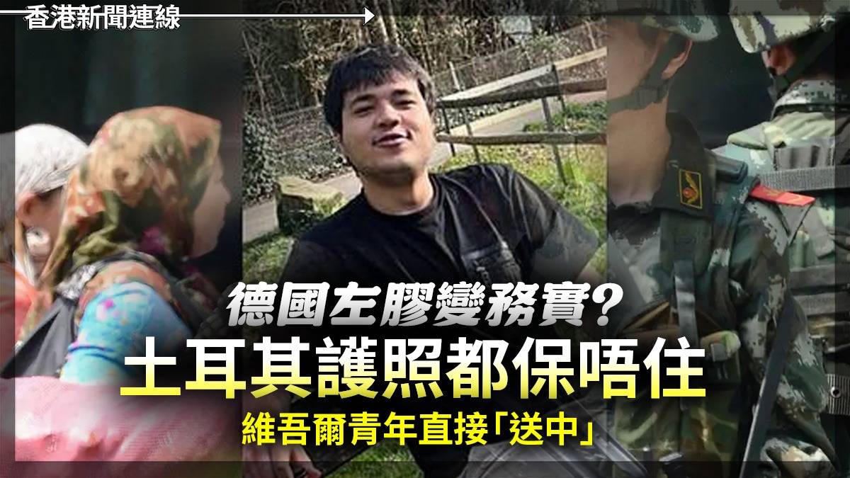 德國左膠變務實? 土耳其護照都保唔住 維吾爾青年直接「送中」