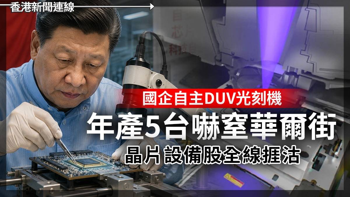 國企自主DUV光刻機 年產5台嚇窒華爾街 晶片設備股全線捱沽