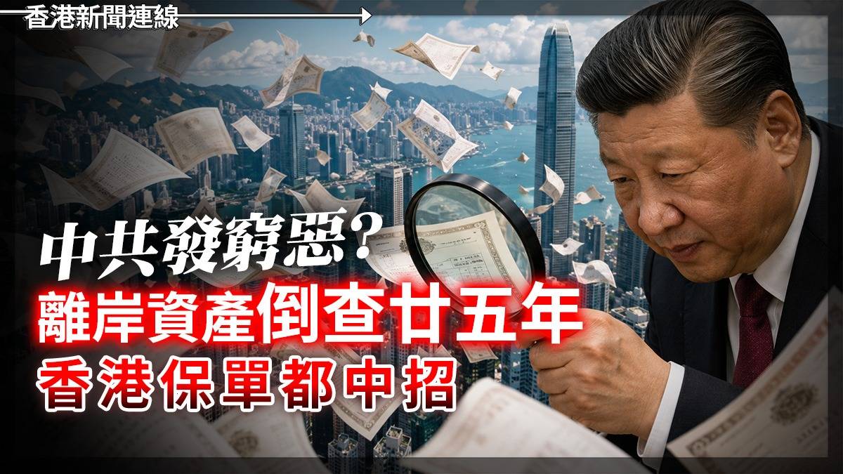 中共發窮惡? 離岸資產倒查廿五年 香港保單都中招