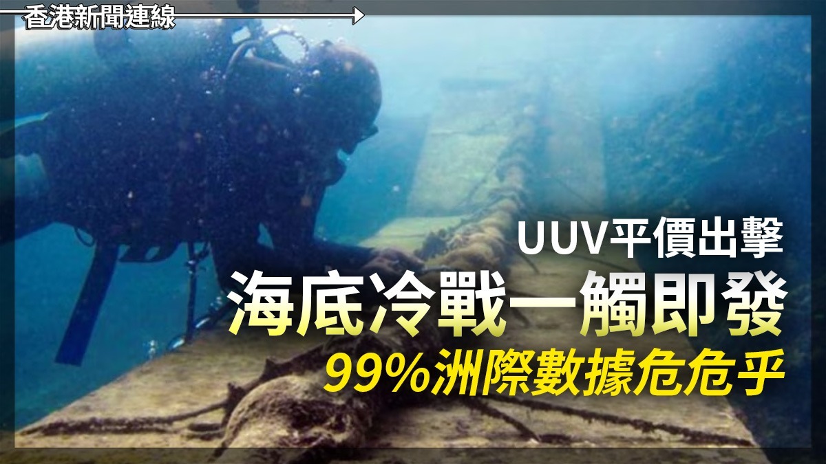 UUV平價出擊 海底冷戰一觸即發 99%洲際數據危危乎