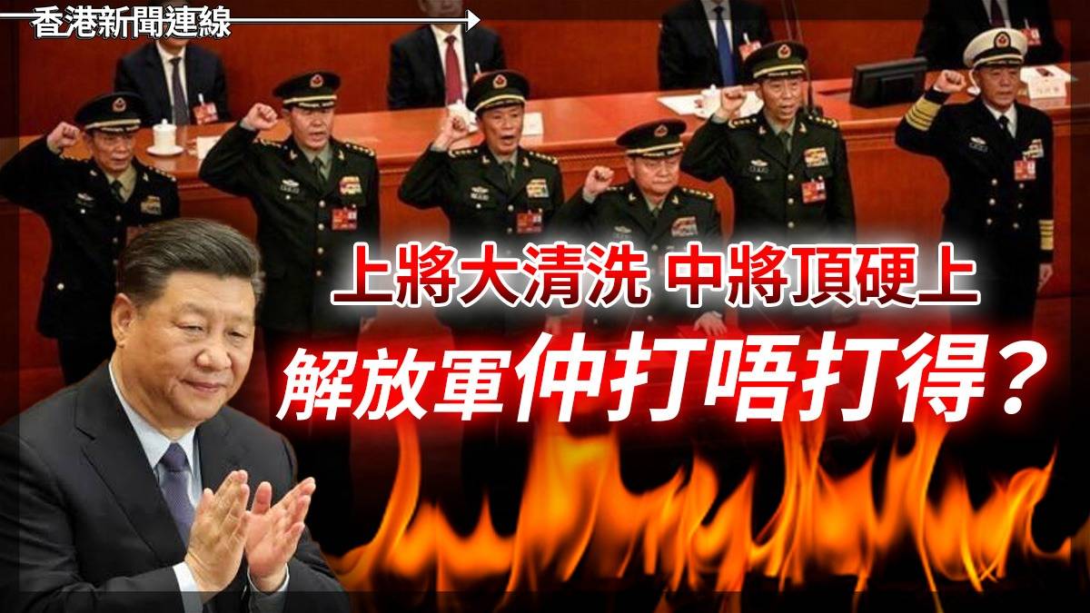 上將大清洗 中將頂硬上 解放軍仲打唔打得?