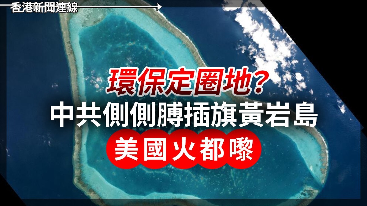 環保定圈地? 中共側側膊插旗黃岩島 美國火都嚟