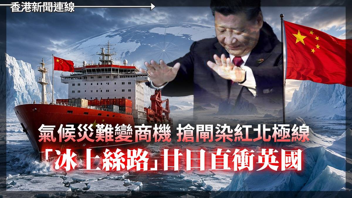 氣候災難變商機 搶閘染紅北極線 「冰上絲路」廿日直衝英國
