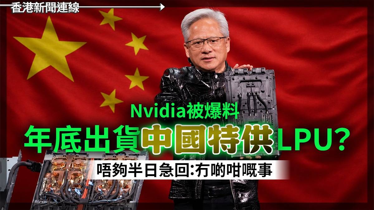 Nvidia被爆料 年底出貨「中國特供」LPU? 唔夠半日急回:冇啲咁嘅事