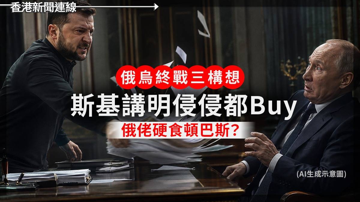 俄烏終戰三構想 斯基講明侵侵都Buy 俄佬硬食頓巴斯?