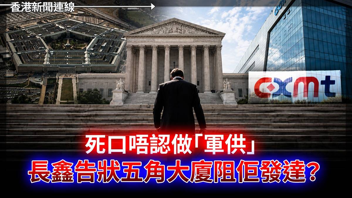 死口唔認做「軍供」 長鑫告狀五角大廈阻佢發達?