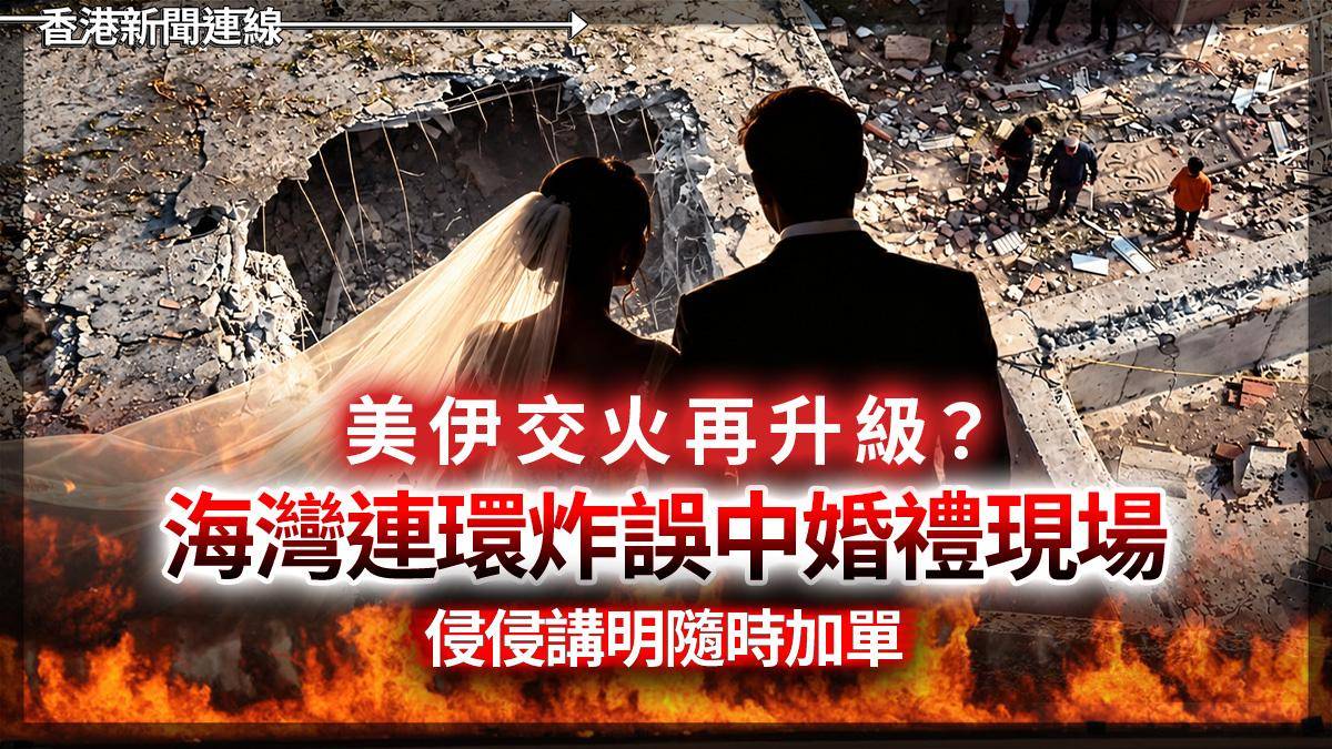 美伊交火再升級? 海灣連環炸誤中婚禮現場 侵侵講明隨時加單