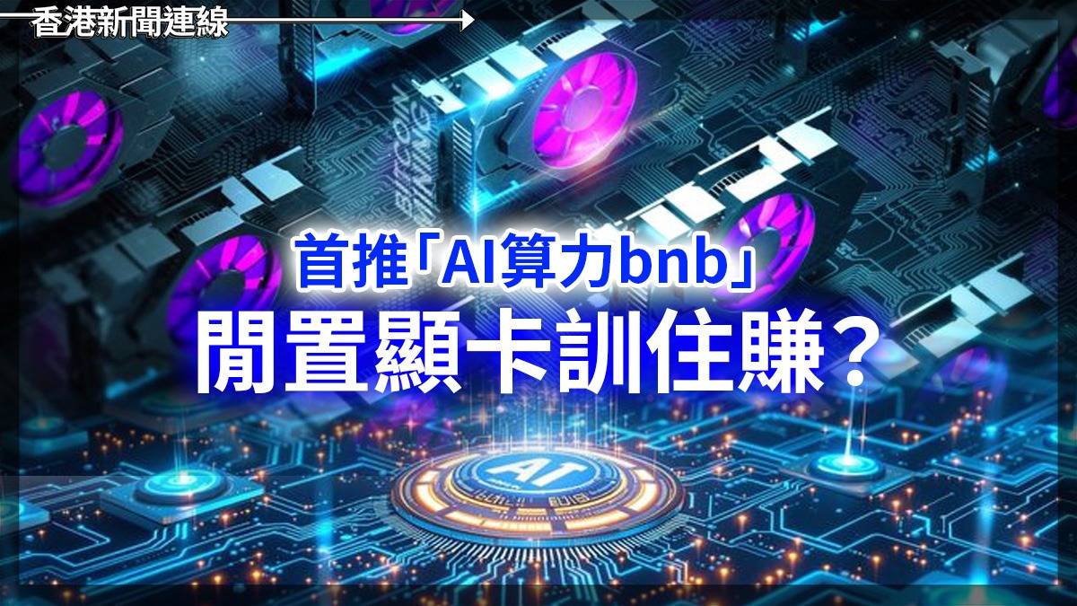 首推「AI算力bnb」 閒置顯卡訓住賺?