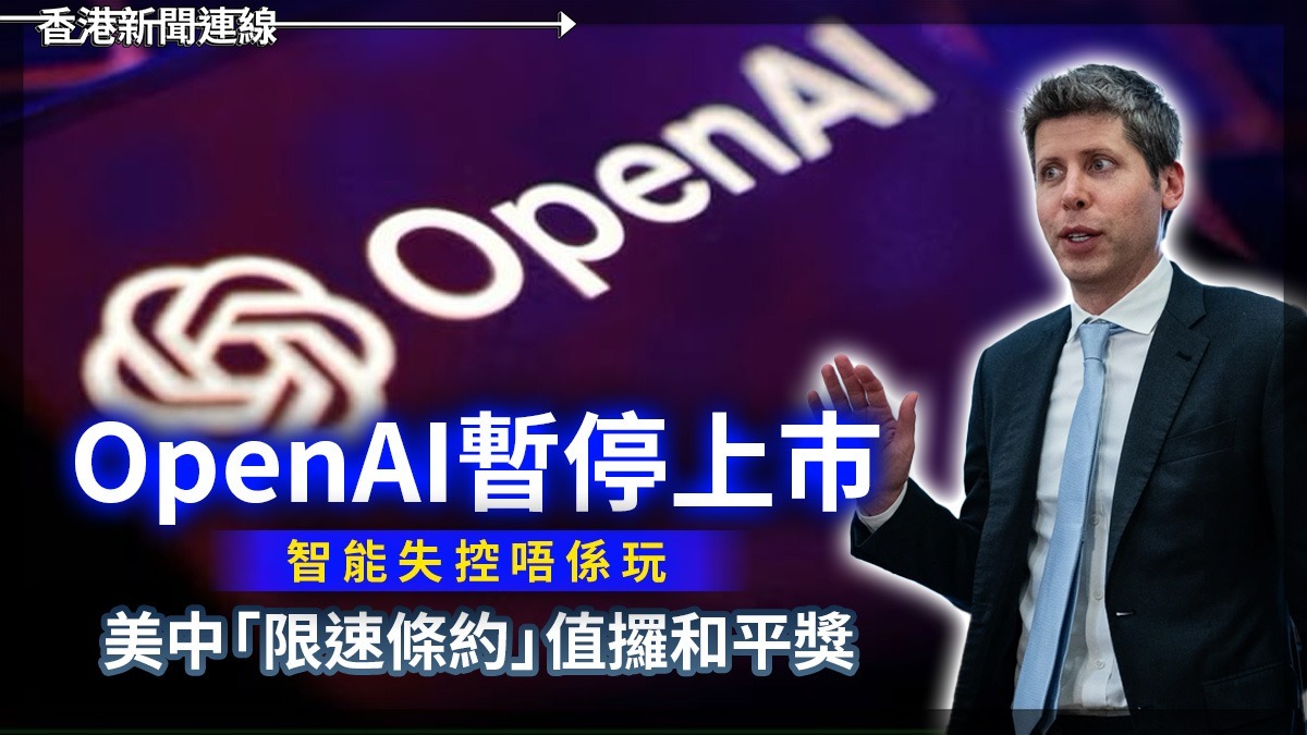 OpenAI暫停上巿 智能失控唔係玩 美中「限速條約」值攞和平獎