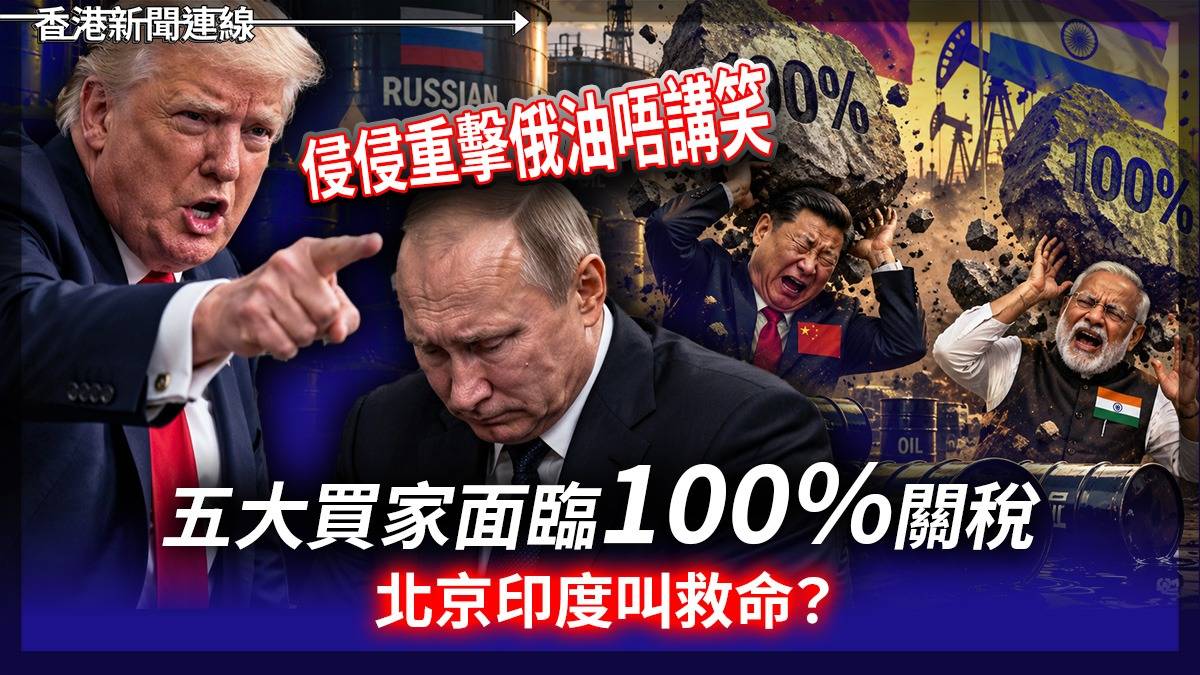 侵侵重擊俄油唔講笑 五大買家面臨100%關稅 北京印度叫救命?