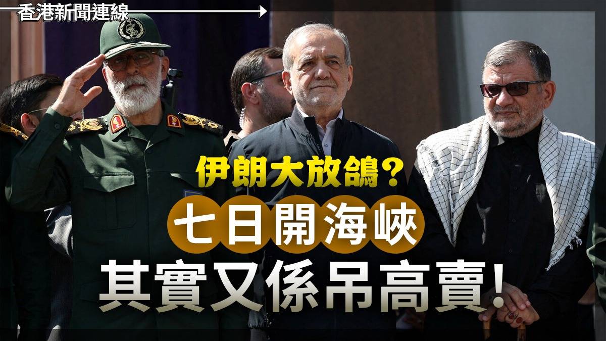 伊朗大放鴿? 七日開海峽 其實又係吊高賣!