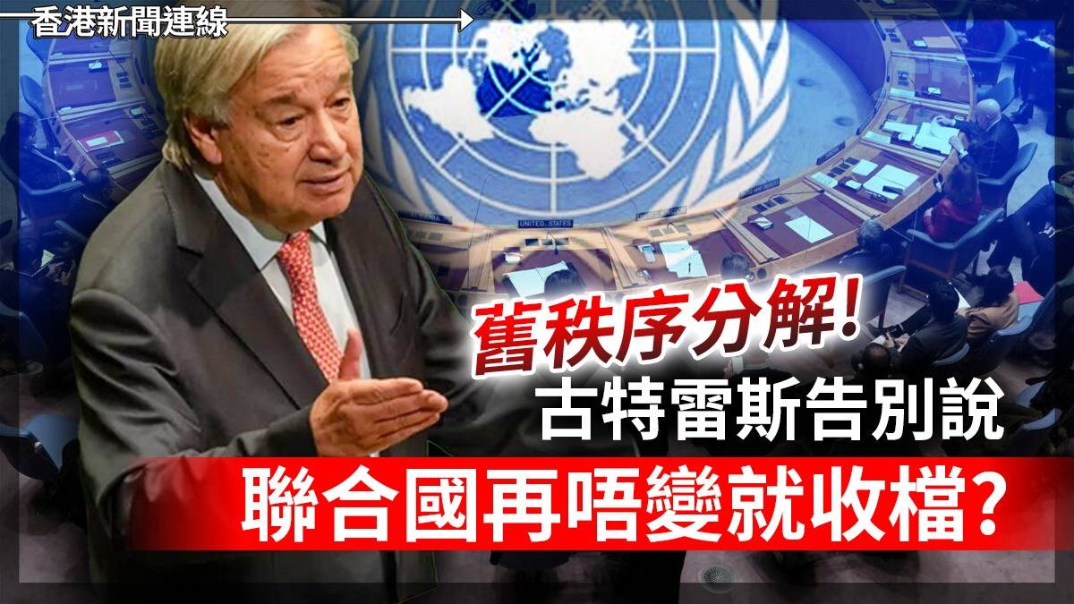 舊秩序分解! 古特雷斯告別說 聯合國再唔變就收檔?