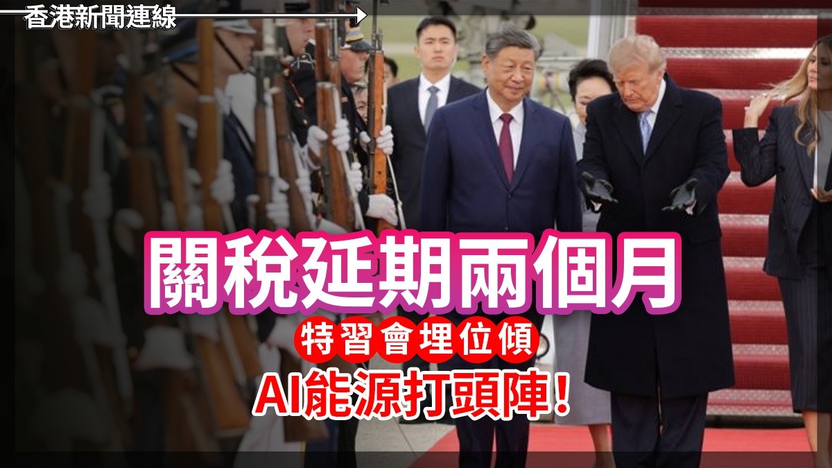 關稅延期兩個月 特習會埋位傾 AI能源打頭陣!