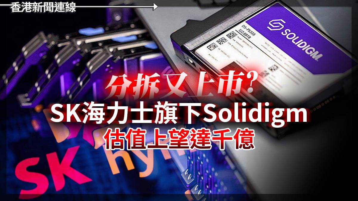 分拆又上巿? SK海力士旗下Solidigm 估值上望達千億