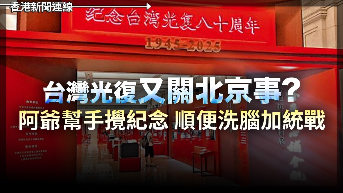 台灣光復又關北京事? 阿爺幫手攪紀念 順便洗腦加統戰